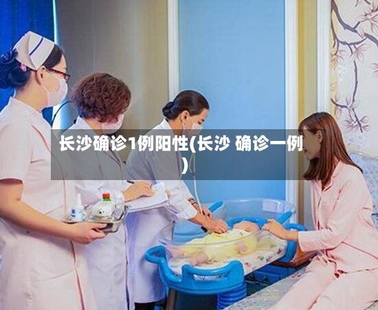 长沙确诊1例阳性(长沙 确诊一例)