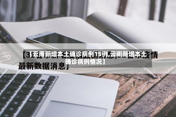 【云南新增本土确诊病例15例,云南新增本土确诊病例情况】-第2张图片