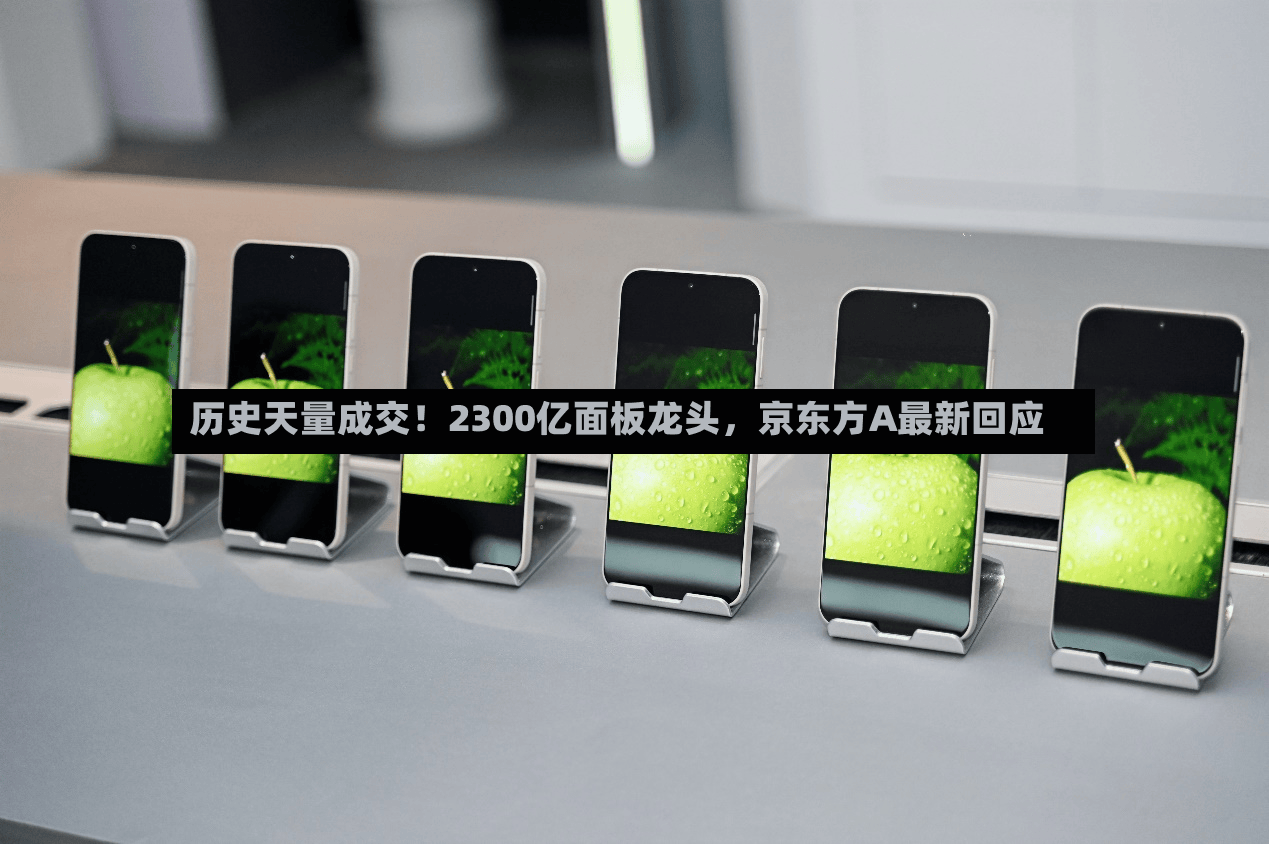 历史天量成交！2300亿面板龙头，京东方A最新回应-第2张图片
