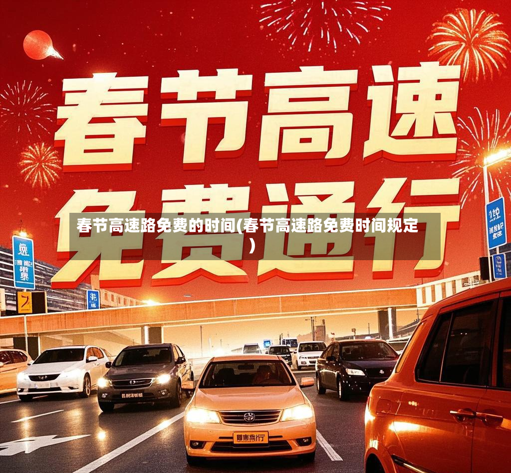春节高速路免费的时间(春节高速路免费时间规定)-第2张图片
