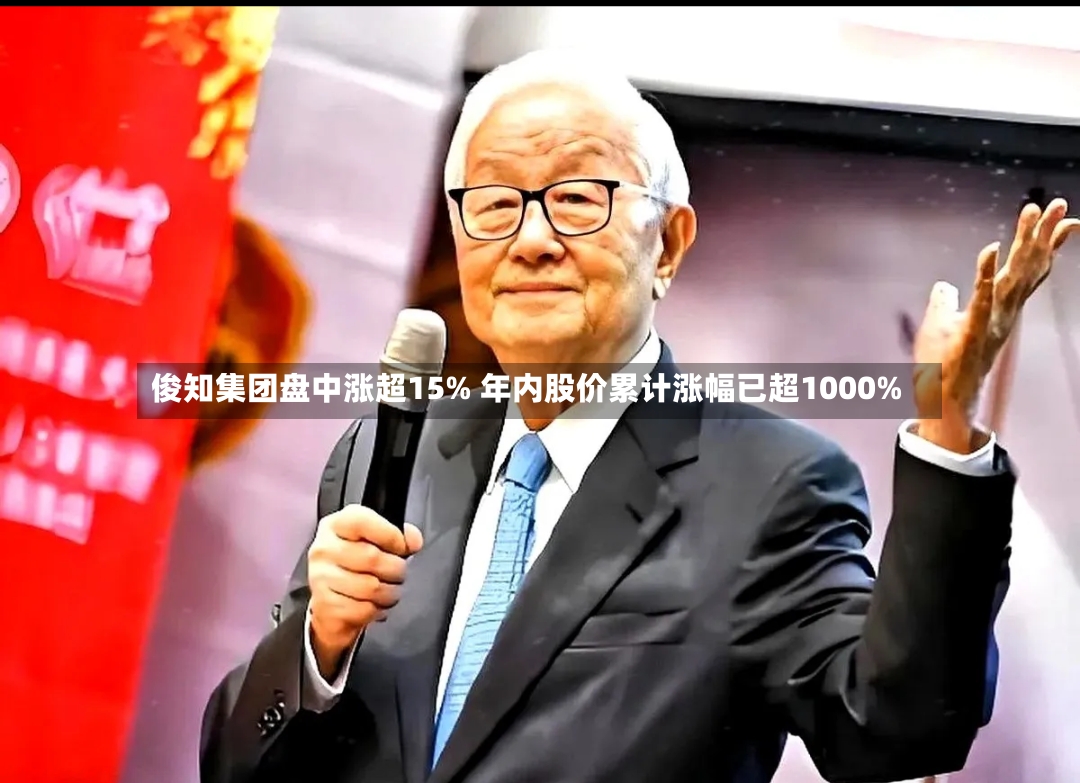 俊知集团盘中涨超15% 年内股价累计涨幅已超1000%