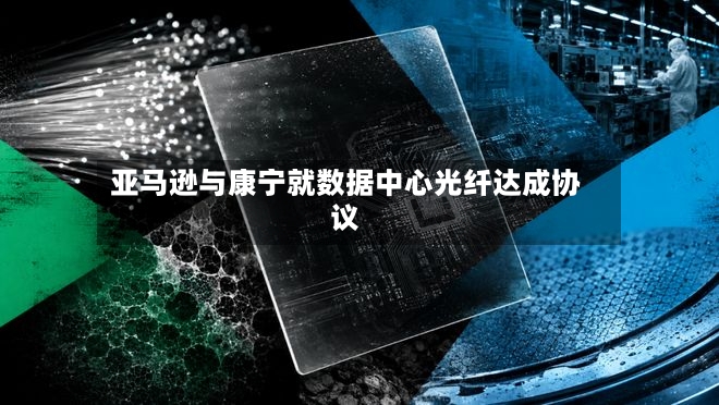 亚马逊与康宁就数据中心光纤达成协议-第2张图片