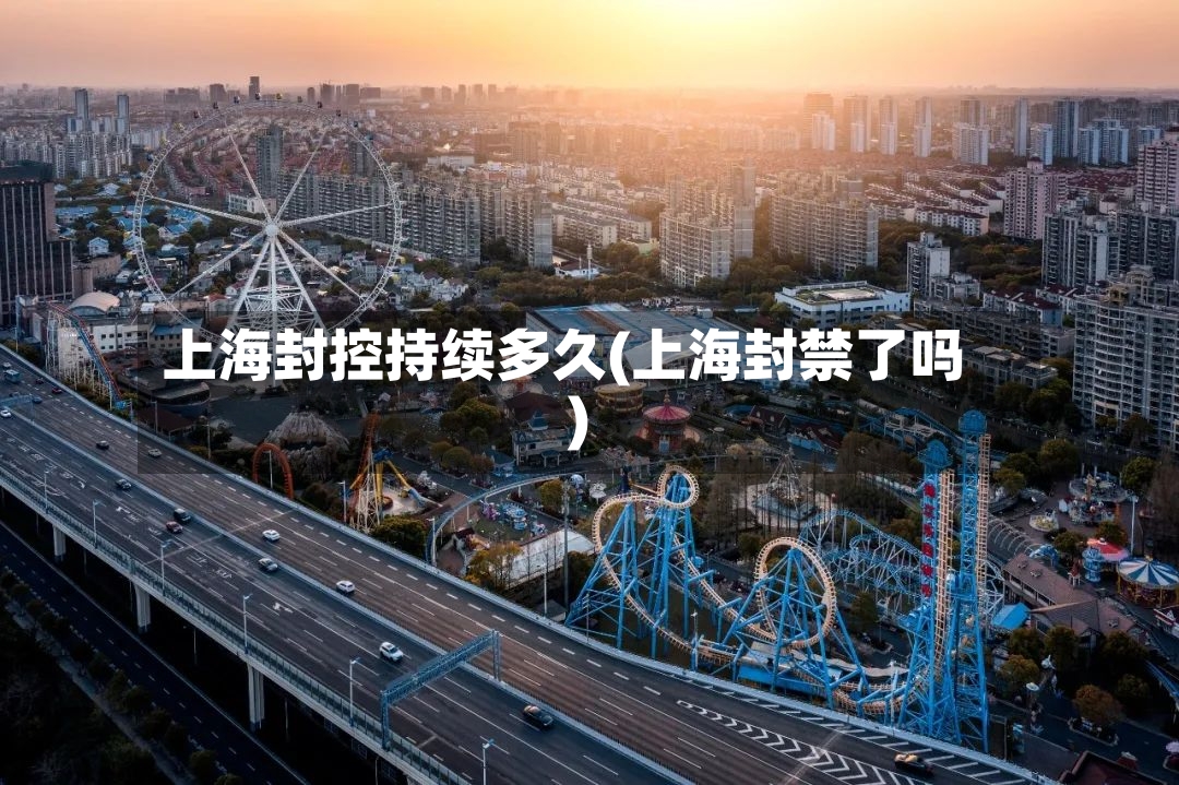 上海封控持续多久(上海封禁了吗)