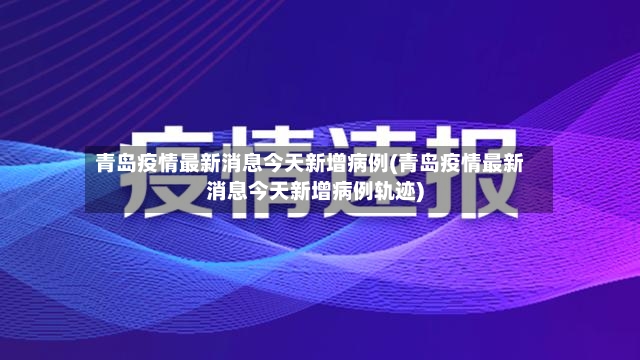青岛疫情最新消息今天新增病例(青岛疫情最新消息今天新增病例轨迹)-第2张图片