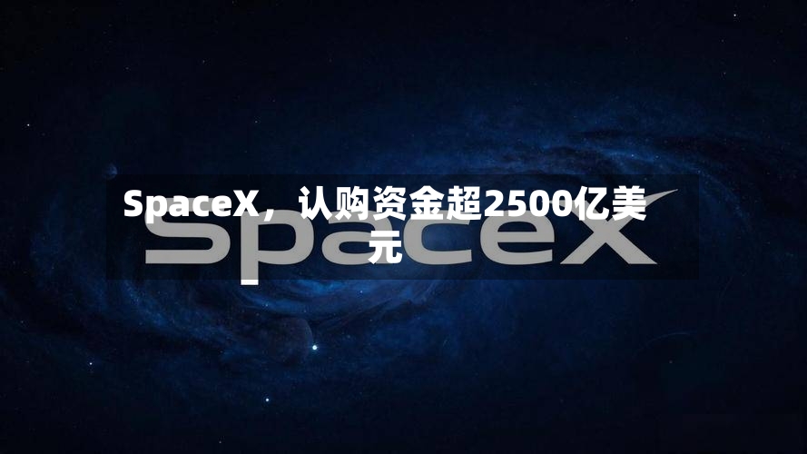 SpaceX	，认购资金超2500亿美元-第2张图片