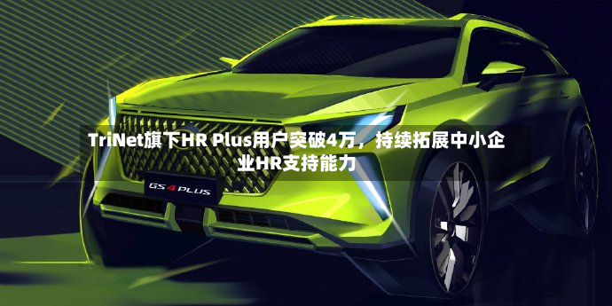TriNet旗下HR Plus用户突破4万，持续拓展中小企业HR支持能力-第3张图片