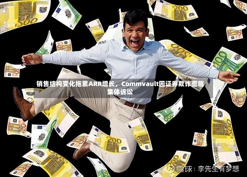 销售结构变化拖累ARR增长	，Commvault因证券欺诈面临集体诉讼-第2张图片