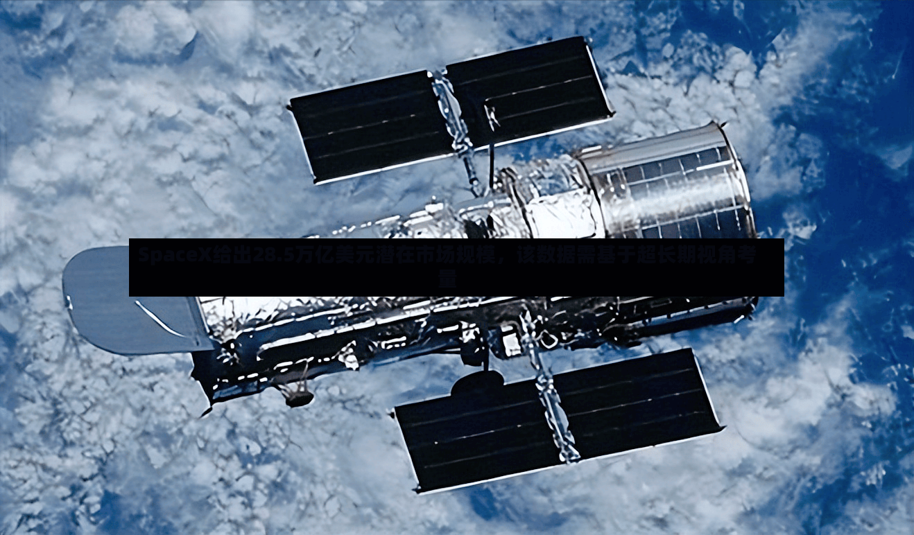 SpaceX给出28.5万亿美元潜在市场规模，该数据需基于超长期视角考量-第2张图片