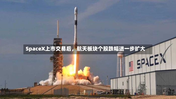 SpaceX上市交易后，航天板块个股跌幅进一步扩大-第2张图片