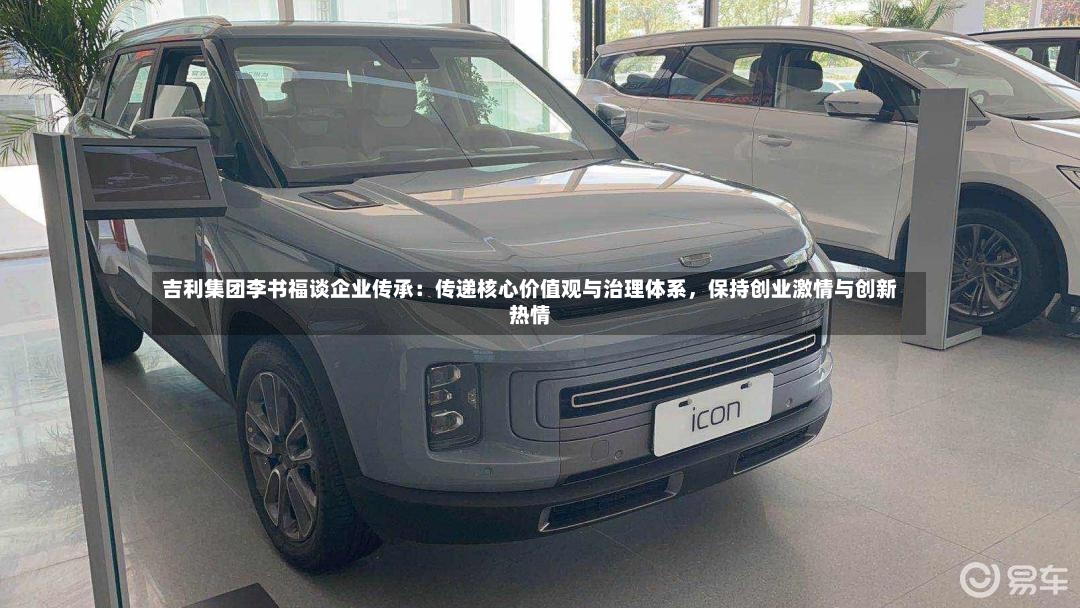 吉利集团李书福谈企业传承：传递核心价值观与治理体系，保持创业激情与创新热情-第2张图片