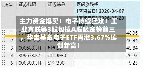 主力资金爆买！电子持续猛攻！工业富联等3股包揽A股吸金榜前三	，华宝基金电子ETF再涨3.67%续创新高！-第2张图片