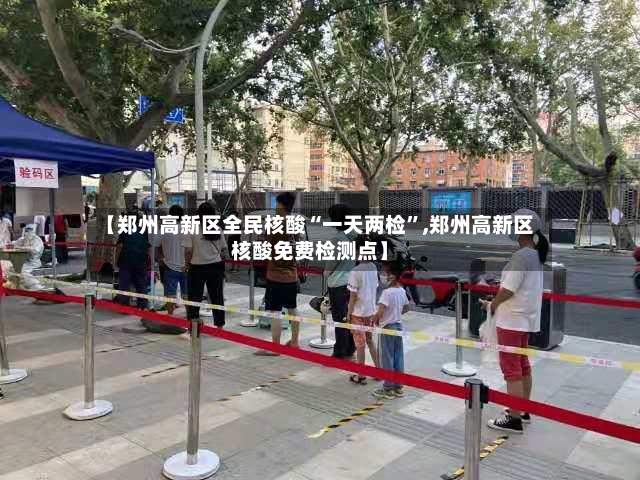 【郑州高新区全民核酸“一天两检”,郑州高新区核酸免费检测点】-第3张图片