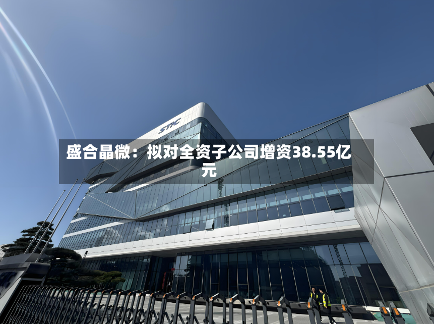 盛合晶微：拟对全资子公司增资38.55亿元
