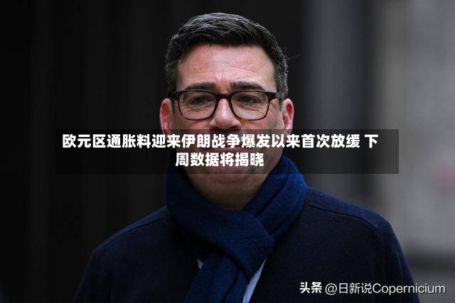 欧元区通胀料迎来伊朗战争爆发以来首次放缓 下周数据将揭晓
