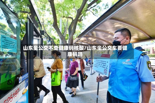 山东坐公交不查健康码核酸/山东坐公交车要健康码吗