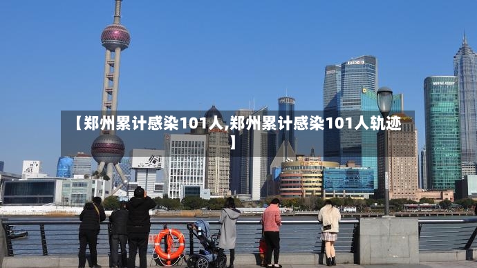 【郑州累计感染101人,郑州累计感染101人轨迹】