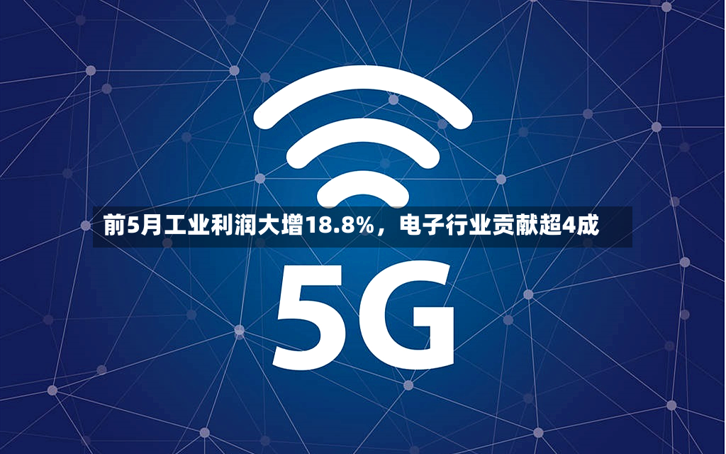 前5月工业利润大增18.8%，电子行业贡献超4成-第3张图片
