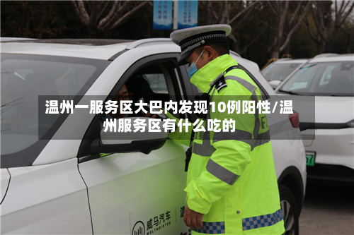 温州一服务区大巴内发现10例阳性/温州服务区有什么吃的