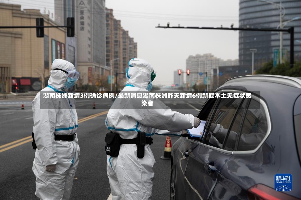 湖南株洲新增3例确诊病例/最新消息湖南株洲昨天新增6例新冠本土无症状感染者-第3张图片