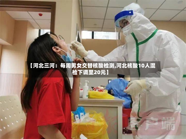 【河北三河：每周男女交替核酸检测,河北核酸10人混检下调至20元】-第2张图片