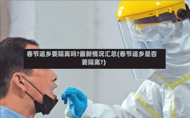 春节返乡要隔离吗?最新情况汇总(春节返乡是否要隔离?)