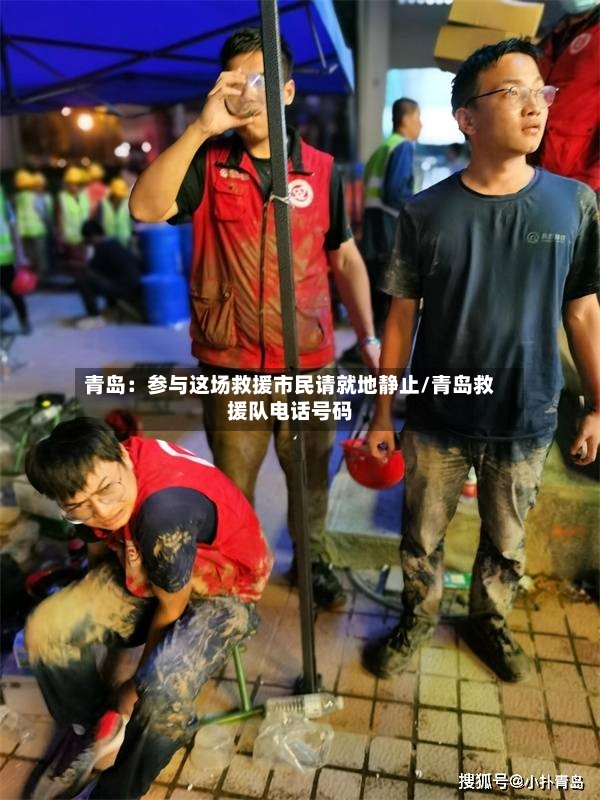 青岛：参与这场救援市民请就地静止/青岛救援队电话号码-第2张图片