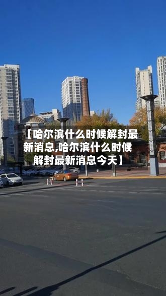 【哈尔滨什么时候解封最新消息,哈尔滨什么时候解封最新消息今天】