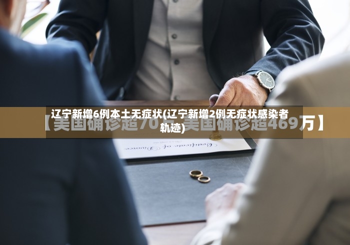 辽宁新增6例本土无症状(辽宁新增2例无症状感染者轨迹)-第3张图片