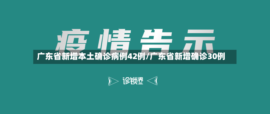 广东省新增本土确诊病例42例/广东省新增确诊30例