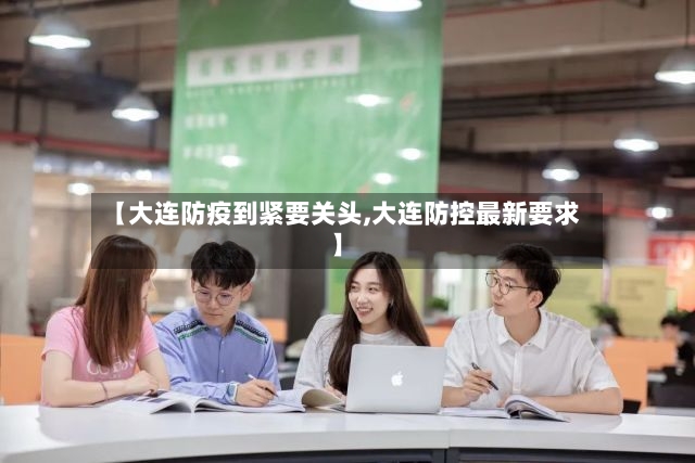 【大连防疫到紧要关头,大连防控最新要求】-第2张图片