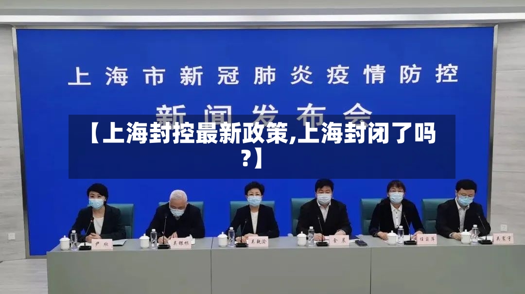 【上海封控最新政策,上海封闭了吗?】