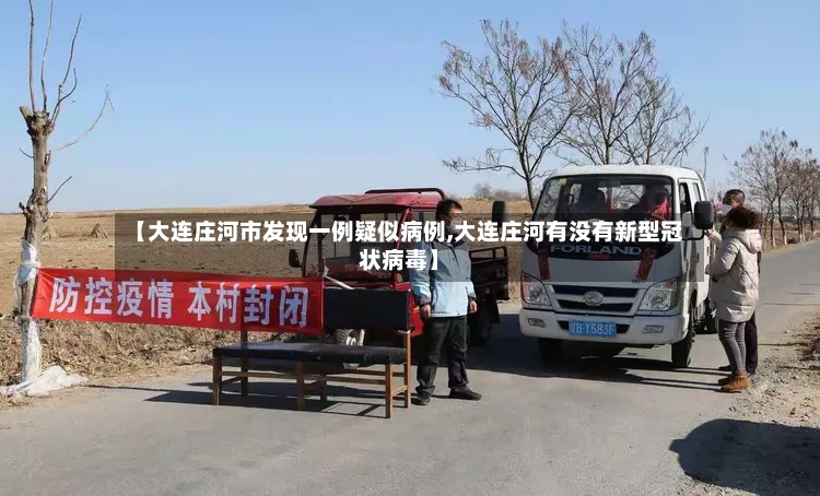 【大连庄河市发现一例疑似病例,大连庄河有没有新型冠状病毒】-第2张图片