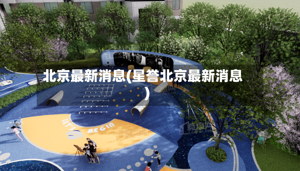 北京最新消息(星誉北京最新消息)-第2张图片