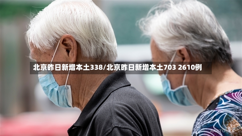 北京昨日新增本土338/北京昨日新增本土703 2610例-第2张图片