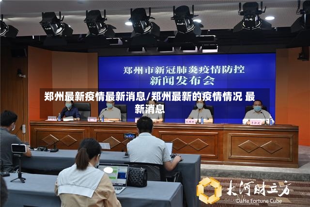 郑州最新疫情最新消息/郑州最新的疫情情况 最新消息
