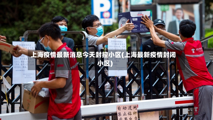 上海疫情最新消息今天封控小区(上海最新疫情封闭小区)-第3张图片