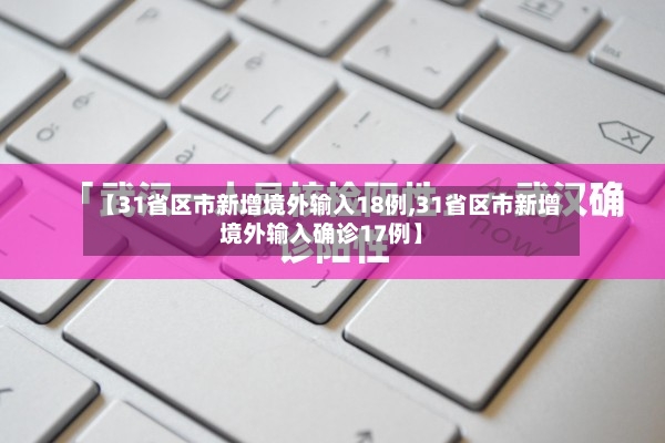 【31省区市新增境外输入18例,31省区市新增境外输入确诊17例】