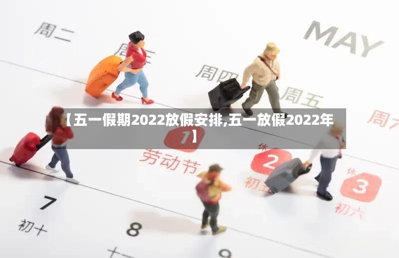 【五一假期2022放假安排,五一放假2022年】-第2张图片
