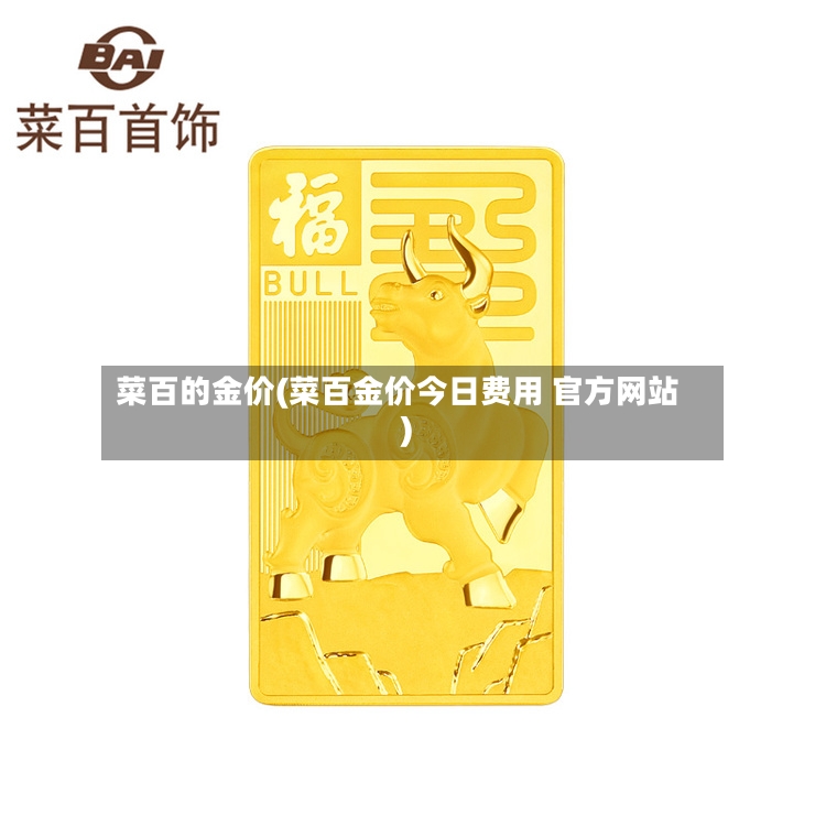 菜百的金价(菜百金价今日费用 官方网站)