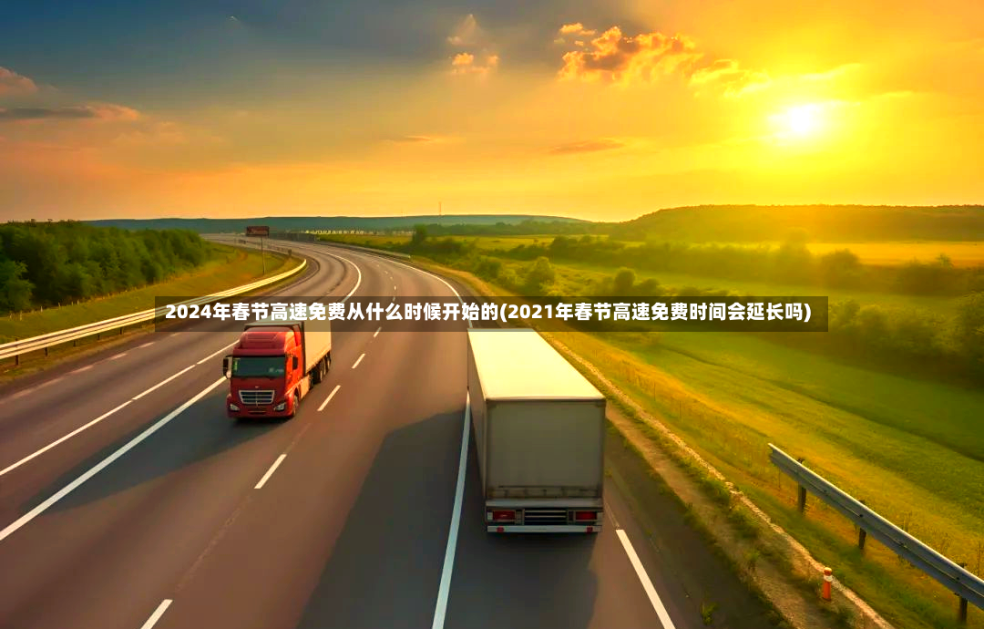 2024年春节高速免费从什么时候开始的(2021年春节高速免费时间会延长吗)