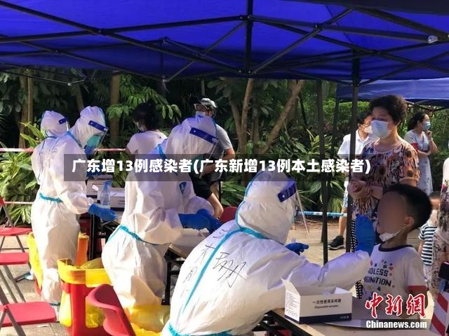 广东增13例感染者(广东新增13例本土感染者)-第2张图片