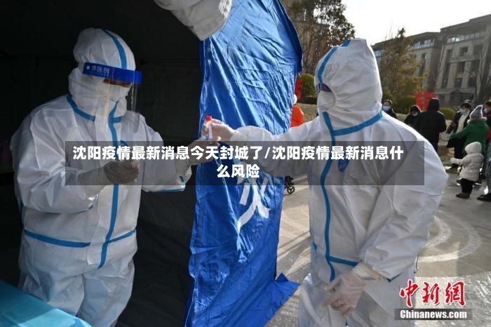 沈阳疫情最新消息今天封城了/沈阳疫情最新消息什么风险