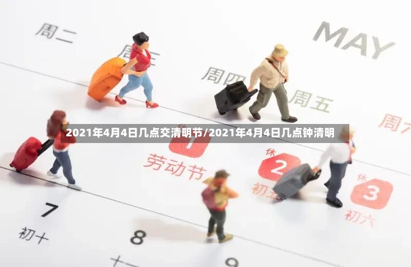 2021年4月4日几点交清明节/2021年4月4日几点钟清明-第2张图片