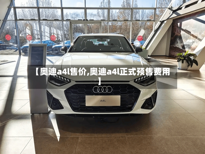 【奥迪a4l售价,奥迪a4l正式预售费用】