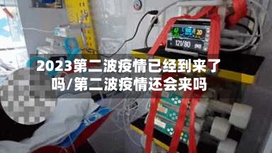 2023第二波疫情已经到来了吗/第二波疫情还会来吗-第3张图片