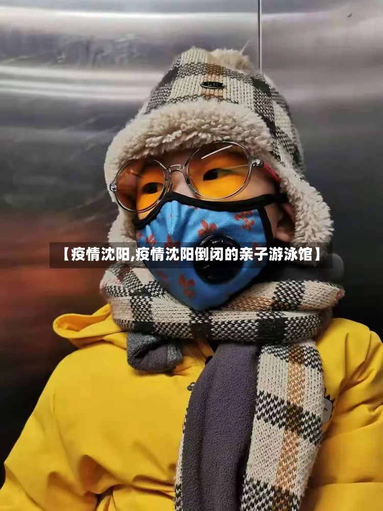 【疫情沈阳,疫情沈阳倒闭的亲子游泳馆】-第3张图片