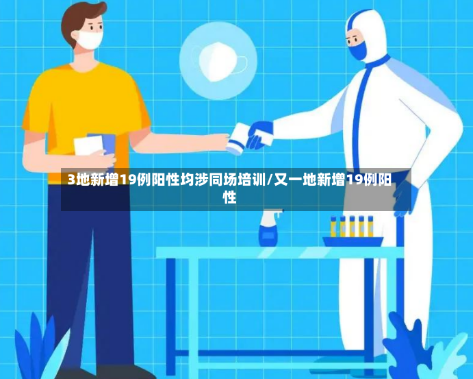 3地新增19例阳性均涉同场培训/又一地新增19例阳性-第2张图片