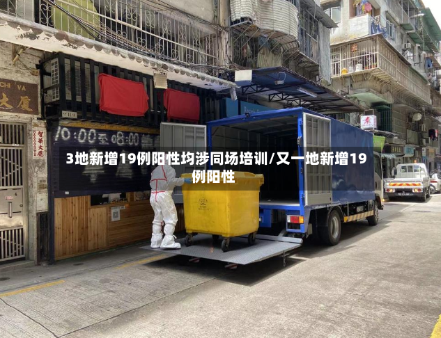 3地新增19例阳性均涉同场培训/又一地新增19例阳性-第3张图片