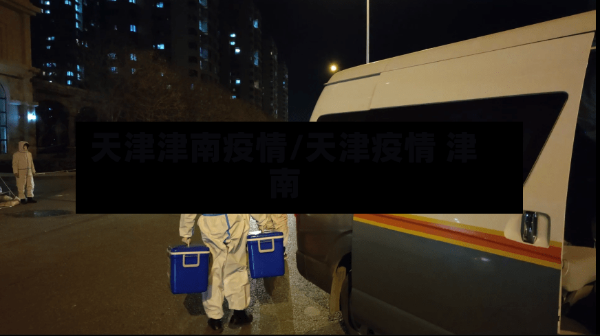 天津津南疫情/天津疫情 津南