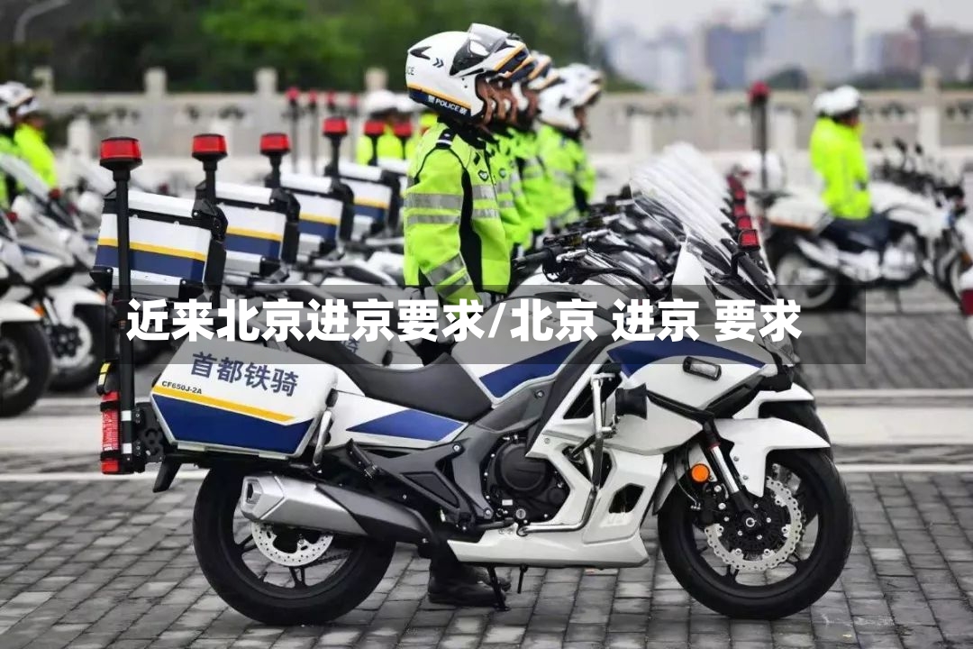 近来北京进京要求/北京 进京 要求